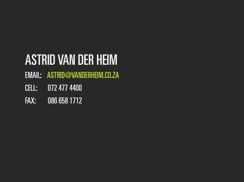 Astrid Van Der Heim. Email: astrid@vanderheim.co.za, Cell: 072 477 4400, Fax: 086 658 1712